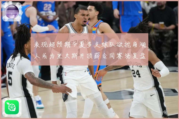 表现超预期今夏多支球队欲挖角湖人或为里夫斯开顶薪合同赛场复盘-深度解析