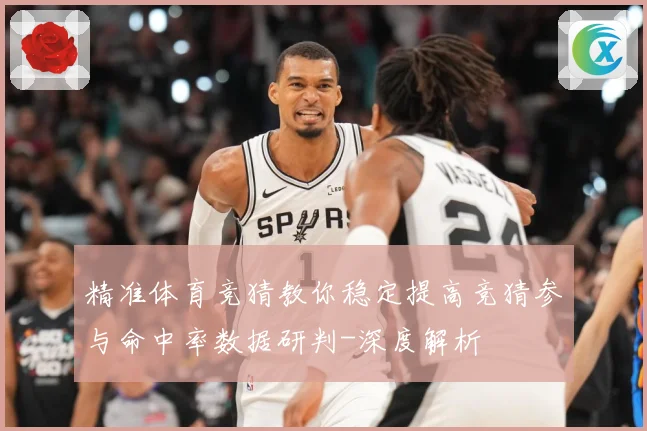 精准体育竞猜教你稳定提高竞猜参与命中率数据研判-深度解析
