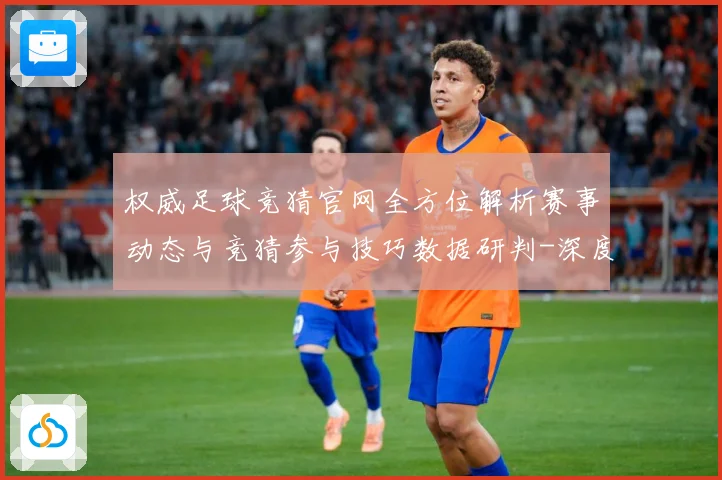 权威足球竞猜官网全方位解析赛事动态与竞猜参与技巧数据研判-深度解析