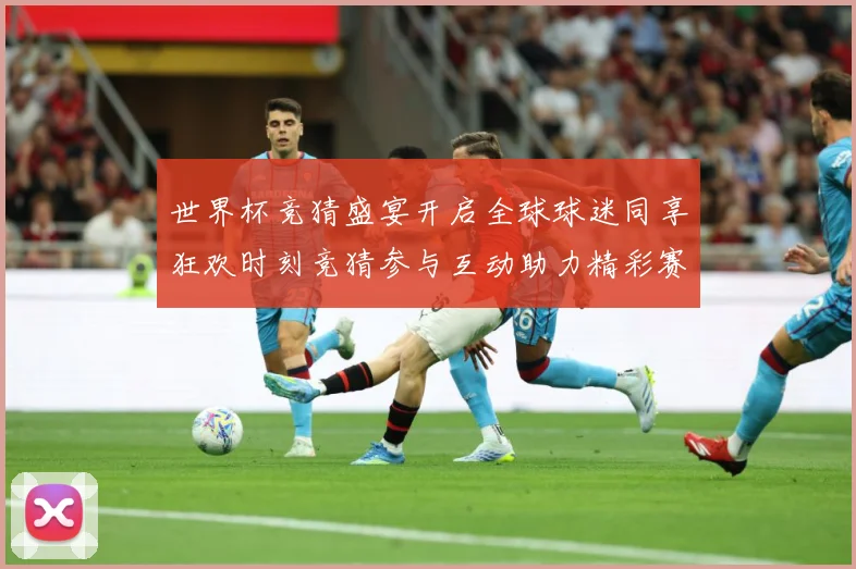 世界杯竞猜盛宴开启全球球迷同享狂欢时刻竞猜参与互动助力精彩赛数据研判-深度解析