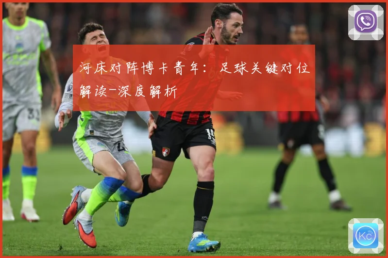 河床对阵博卡青年：足球关键对位解读-深度解析