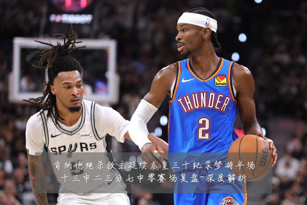 肯纳德绝杀救主延续东皇三十纪录梦游半场十三中二三分七中零赛场复盘-深度解析