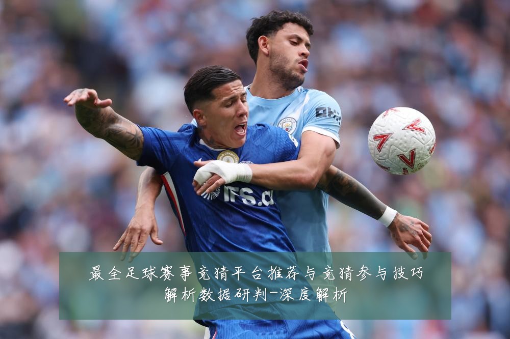 最全足球赛事竞猜平台推荐与竞猜参与技巧解析数据研判-深度解析