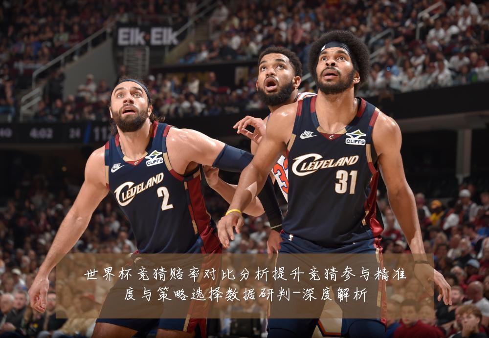 世界杯竞猜赔率对比分析提升竞猜参与精准度与策略选择数据研判-深度解析